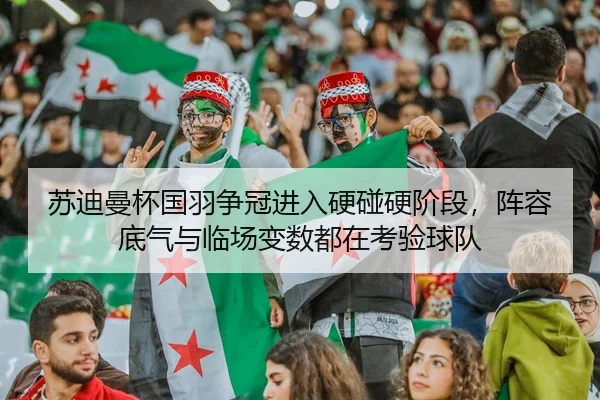 苏迪曼杯国羽争冠进入硬碰硬阶段，阵容底气与临场变数都在考验球队